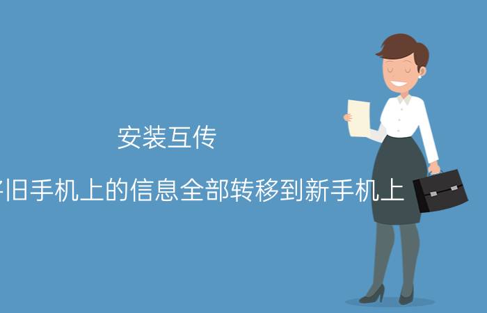 安装互传 怎样将旧手机上的信息全部转移到新手机上？有哪些应用程序可以推荐？